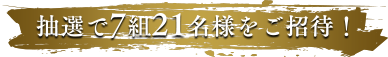 抽選で7組21名様をご招待！