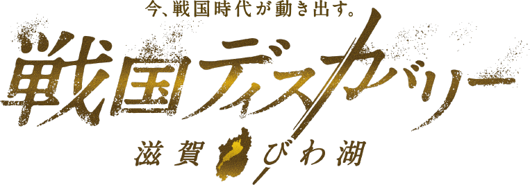 今、戦国が動き出す。戦国ディスカバリー 滋賀 琵琶湖