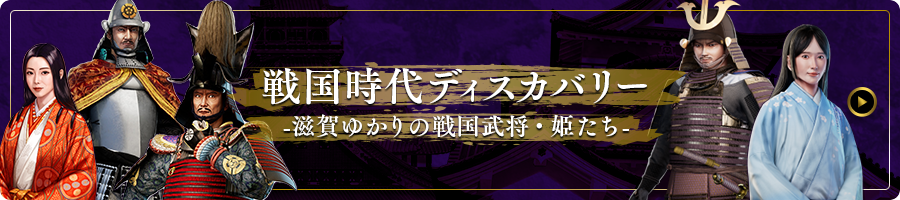 戦国時代ディスカバリー -滋賀ゆかりの戦国武将・姫たち-