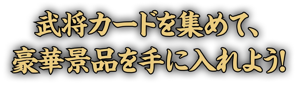 武将カードを集めて、豪華景品を手に入れよう！