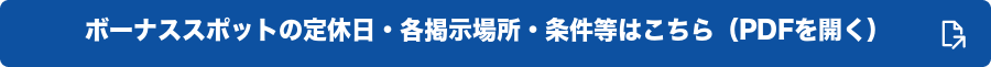 ボーナススポットの定休日・各掲示場所・条件等はこちら（PDFを開く）