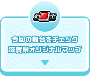 今回の舞台をチェック　滋賀県オリジナルマップ