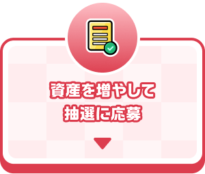 資産を増やして抽選に応募