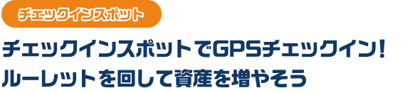チェックインスポット　チェックインスポットでGPSチェックイン！ルーレットを回して資産を増やそう