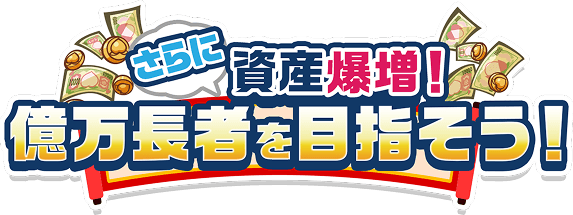 さらに資産爆増！！億万長者を目指そう！