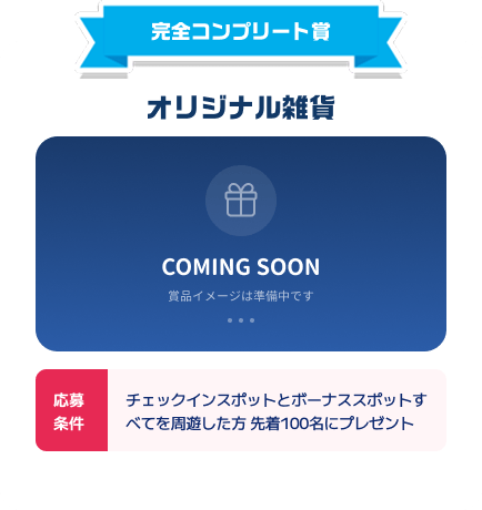 完全コンプリート賞：オリジナル雑貨。応募条件：チェックインスポットとボーナススポットすべてを周遊した方、先着100名にプレゼント。