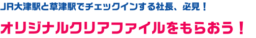 JR大津駅と草津駅でチェックインする社長、必見！オリジナルクリアファイルをもらおう！
