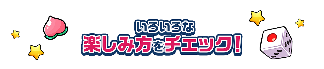 いろいろな楽しみ方をチェック！