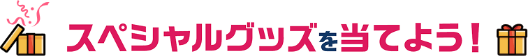 スペシャルグッズを当てよう！
